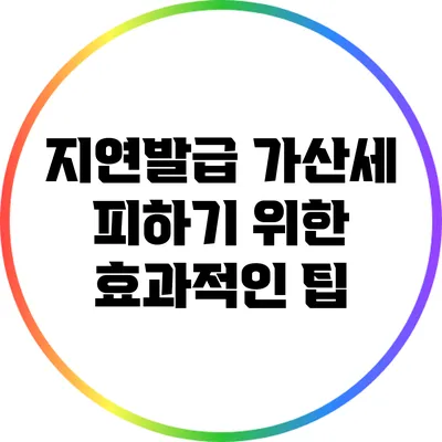 지연발급 가산세 피하기 위한 효과적인 팁