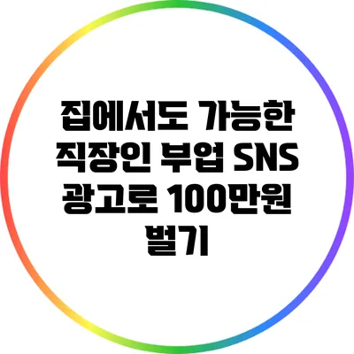 집에서도 가능한 직장인 부업: SNS 광고로 100만원 벌기