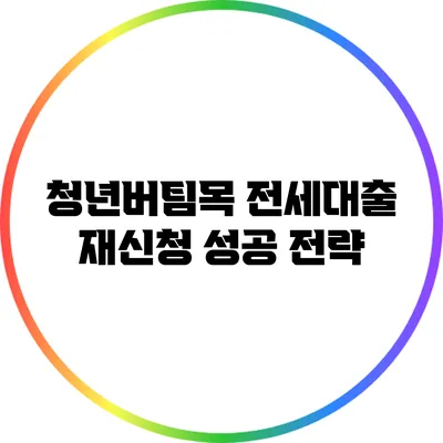 청년버팀목 전세대출 재신청 성공 전략