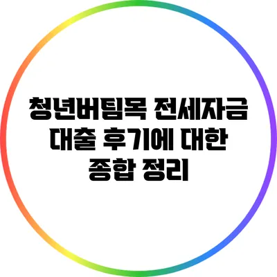 청년버팀목 전세자금 대출 후기에 대한 종합 정리