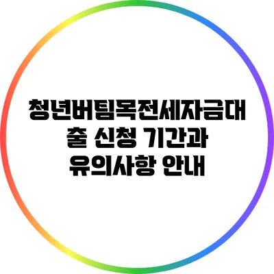 청년버팀목전세자금대출 신청 기간과 유의사항 안내