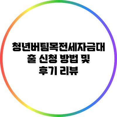 청년버팀목전세자금대출 신청 방법 및 후기 리뷰