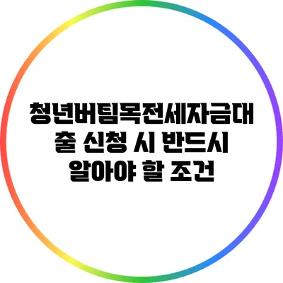 청년버팀목전세자금대출 신청 시 반드시 알아야 할 조건