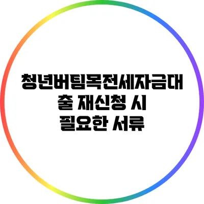 청년버팀목전세자금대출 재신청 시 필요한 서류