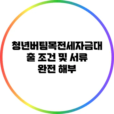 청년버팀목전세자금대출 조건 및 서류 완전 해부