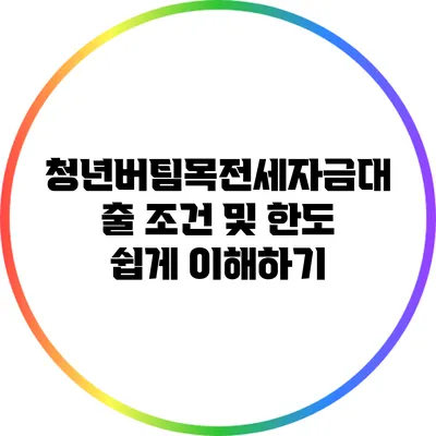 청년버팀목전세자금대출 조건 및 한도 쉽게 이해하기