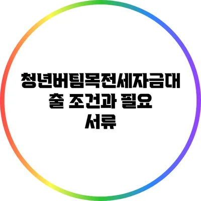 청년버팀목전세자금대출 조건과 필요 서류