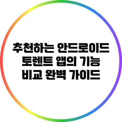 추천하는 안드로이드 토렌트 앱의 기능 비교 완벽 가이드