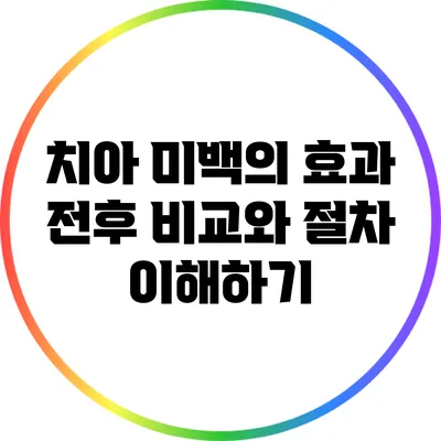 치아 미백의 효과: 전후 비교와 절차 이해하기