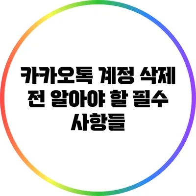 카카오톡 계정 삭제 전 알아야 할 필수 사항들