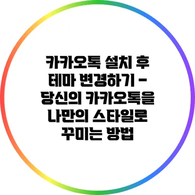 카카오톡 설치 후 테마 변경하기 – 당신의 카카오톡을 나만의 스타일로 꾸미는 방법