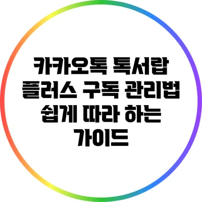 카카오톡 톡서랍 플러스 구독 관리법: 쉽게 따라 하는 가이드