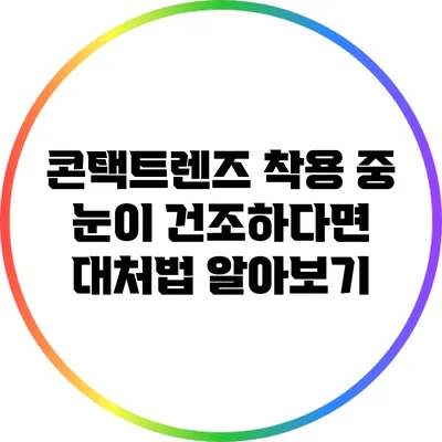 콘택트렌즈 착용 중 눈이 건조하다면? 대처법 알아보기
