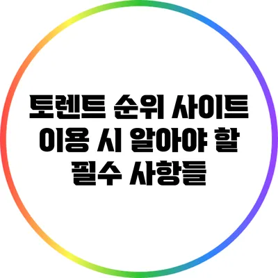 토렌트 순위 사이트 이용 시 알아야 할 필수 사항들