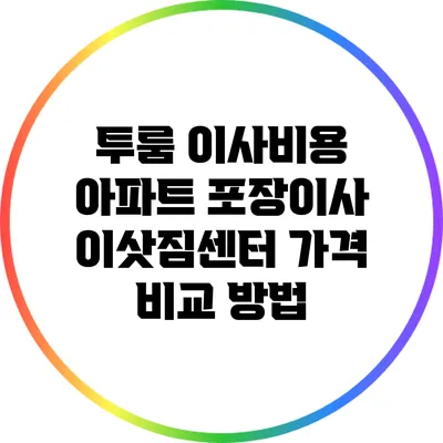 투룸 이사비용: 아파트 포장이사 이삿짐센터 가격 비교 방법