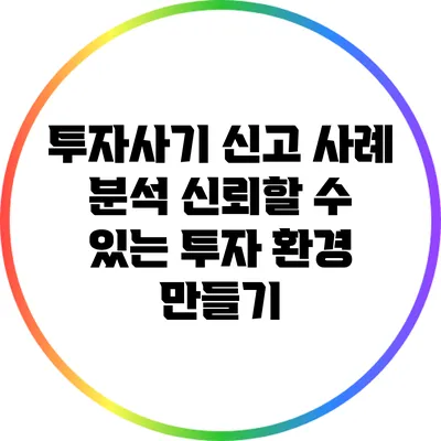투자사기 신고 사례 분석: 신뢰할 수 있는 투자 환경 만들기