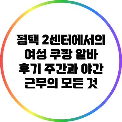 평택 2센터에서의 여성 쿠팡 알바 후기: 주간과 야간 근무의 모든 것