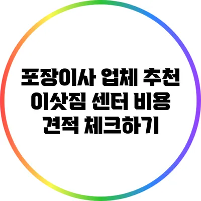 포장이사 업체 추천: 이삿짐 센터 비용 견적 체크하기