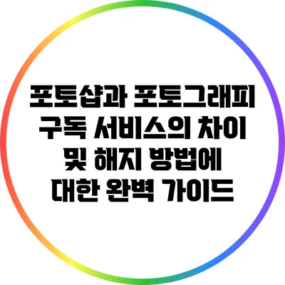 포토샵과 포토그래피 구독 서비스의 차이 및 해지 방법에 대한 완벽 가이드