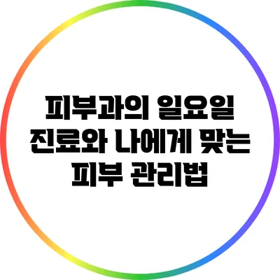 피부과의 일요일 진료와 나에게 맞는 피부 관리법