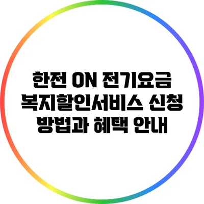 한전 ON: 전기요금 복지할인서비스 신청 방법과 혜택 안내