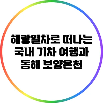 해랑열차로 떠나는 국내 기차 여행과 동해 보양온천