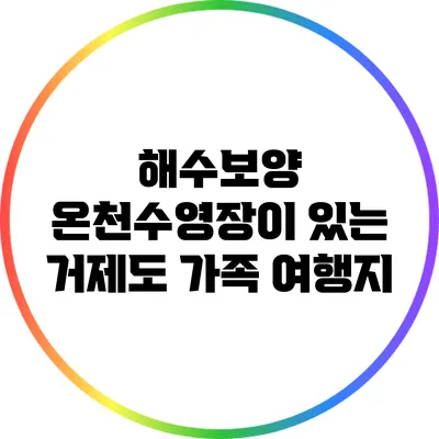 해수보양 온천수영장이 있는 거제도 가족 여행지
