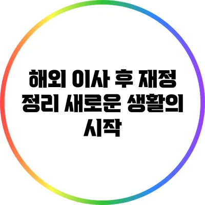 해외 이사 후 재정 정리: 새로운 생활의 시작
