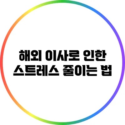 해외 이사로 인한 스트레스 줄이는 법