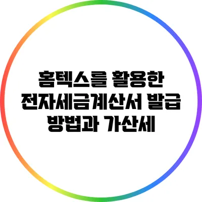 홈텍스를 활용한 전자세금계산서 발급 방법과 가산세