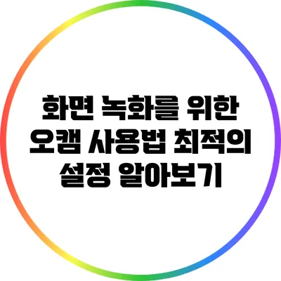 화면 녹화를 위한 오캠 사용법: 최적의 설정 알아보기