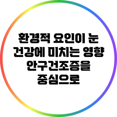 환경적 요인이 눈 건강에 미치는 영향: 안구건조증을 중심으로