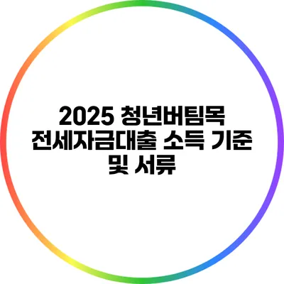 2025 청년버팀목 전세자금대출 소득 기준 및 서류