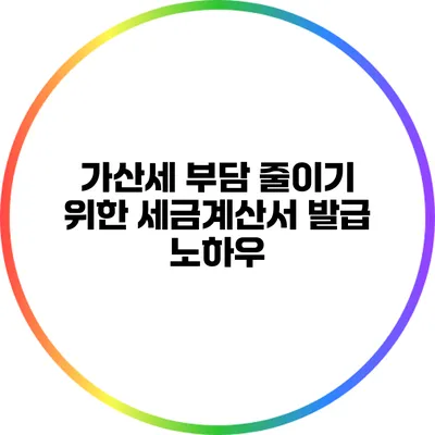 가산세 부담 줄이기 위한 세금계산서 발급 노하우