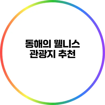 동해의 웰니스 관광지 추천