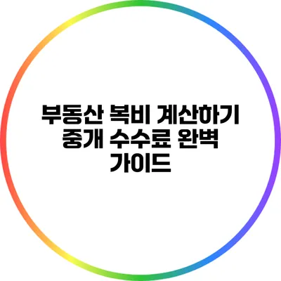 부동산 복비 계산하기: 중개 수수료 완벽 가이드