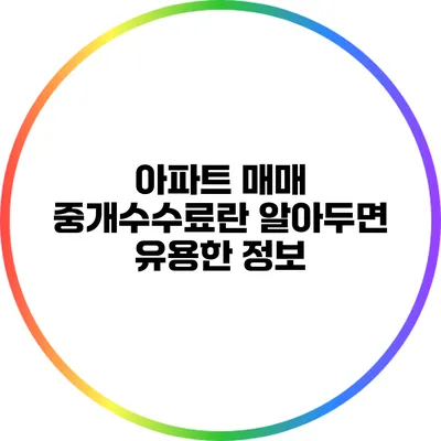 아파트 매매 중개수수료란? 알아두면 유용한 정보