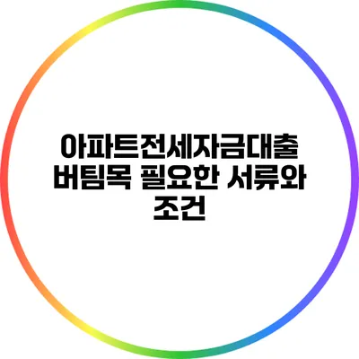 아파트전세자금대출 버팀목: 필요한 서류와 조건