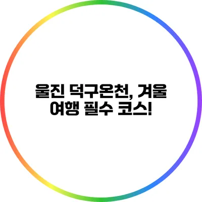 울진 덕구온천, 겨울 여행 필수 코스!