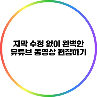 자막 수정 없이 완벽한 유튜브 동영상 편집하기