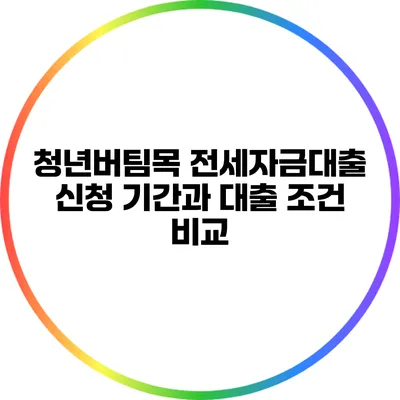 청년버팀목 전세자금대출 신청 기간과 대출 조건 비교