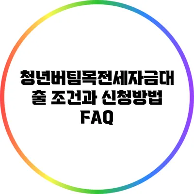 청년버팀목전세자금대출 조건과 신청방법 FAQ