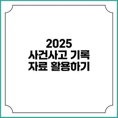 2025 사건사고 기록 자료 활용하기