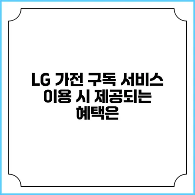LG 가전 구독 서비스 이용 시 제공되는 혜택은?