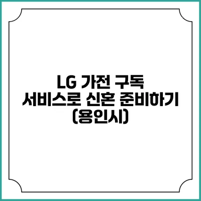 LG 가전 구독 서비스로 신혼 준비하기 (용인시)