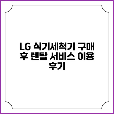 LG 식기세척기 구매 후 렌탈 서비스 이용 후기