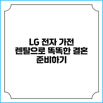 LG 전자 가전 렌탈으로 똑똑한 결혼 준비하기