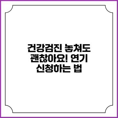 건강검진 놓쳐도 괜찮아요! 연기 신청하는 법