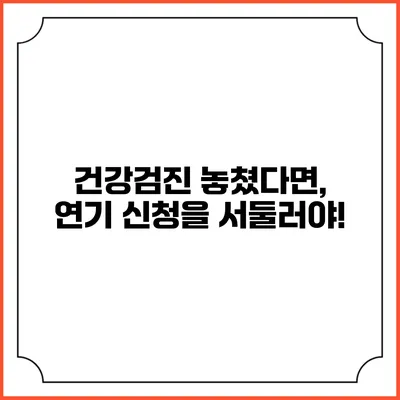 건강검진 놓쳤다면, 연기 신청을 서둘러야!