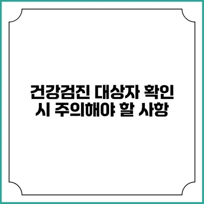 건강검진 대상자 확인 시 주의해야 할 사항